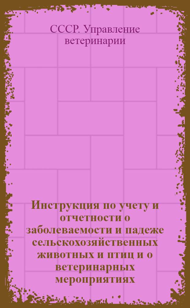 Инструкция по учету и отчетности о заболеваемости и падеже сельскохозяйственных животных и птиц и о ветеринарных мероприятиях : Утв. 4/IV-1945 г.
