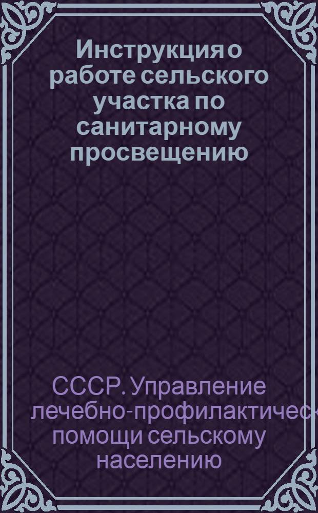 Инструкция о работе сельского участка по санитарному просвещению : Утв. 4/IX 1948 г