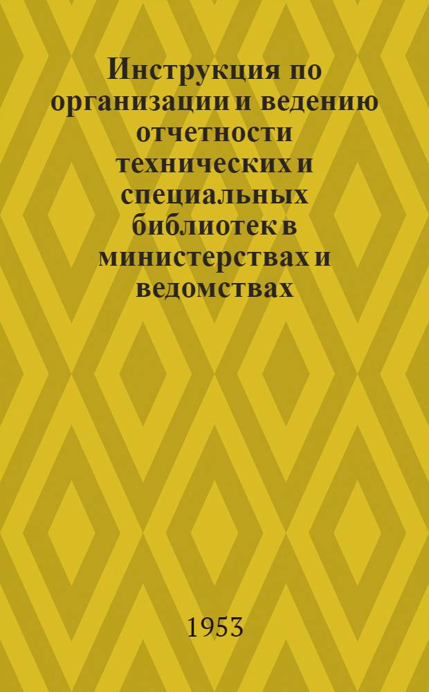 Инструкция по организации и ведению отчетности технических и специальных библиотек в министерствах и ведомствах : Утв. 20/X 1953 г.