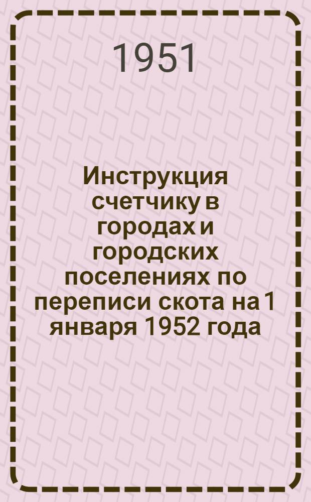 Инструкция счетчику в городах и городских поселениях по переписи скота на 1 января 1952 года