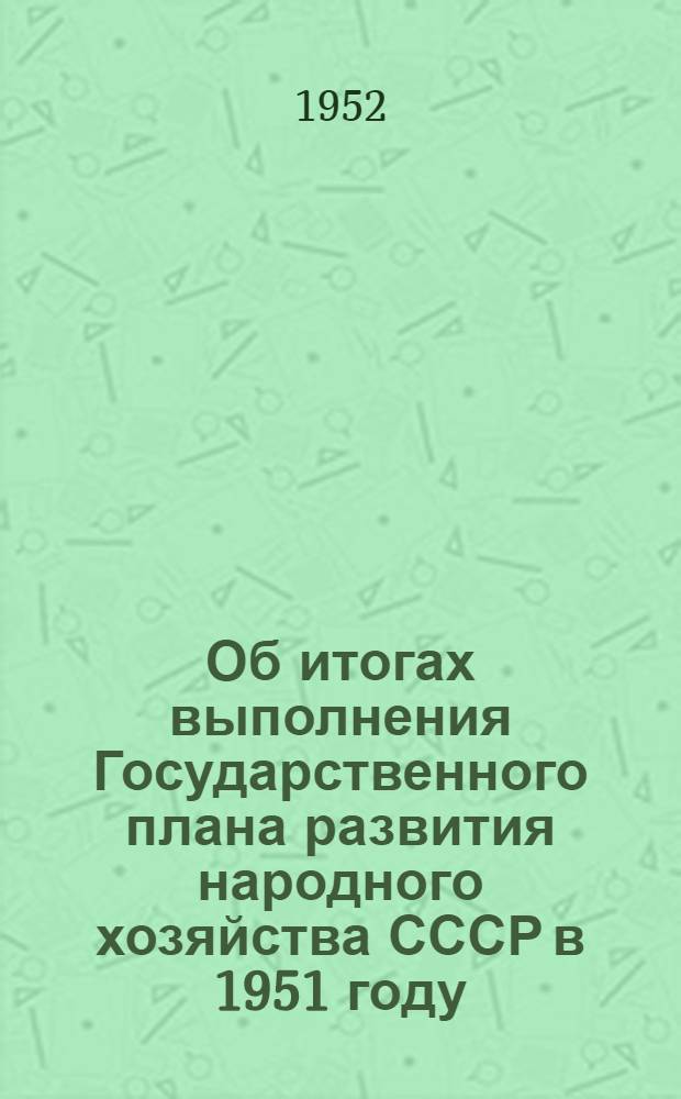 Об итогах выполнения Государственного плана развития народного хозяйства СССР в 1951 году : Сообщение Центр. стат. упр. при Совете министров СССР