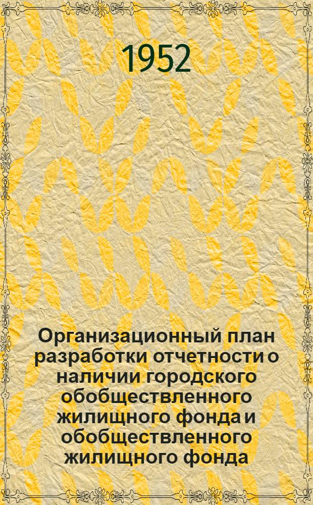 Организационный план разработки отчетности о наличии городского обобществленного жилищного фонда и обобществленного жилищного фонда, находящегося в сельской местности по состоянию на 1 января 1953 года