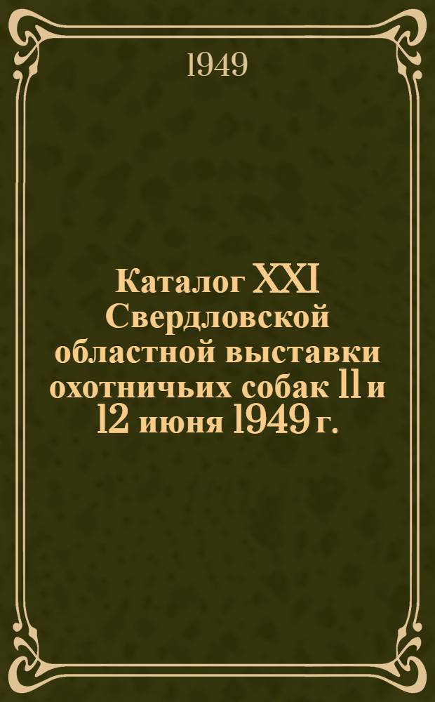 Каталог XXI Свердловской областной выставки охотничьих собак 11 и 12 июня 1949 г.