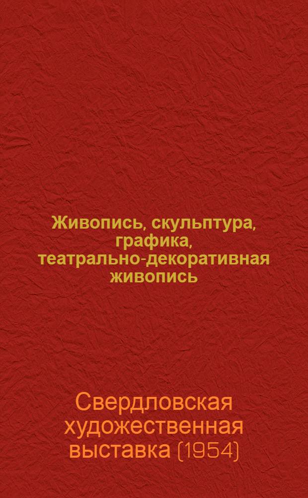Живопись, скульптура, графика, театрально-декоративная живопись : Каталог