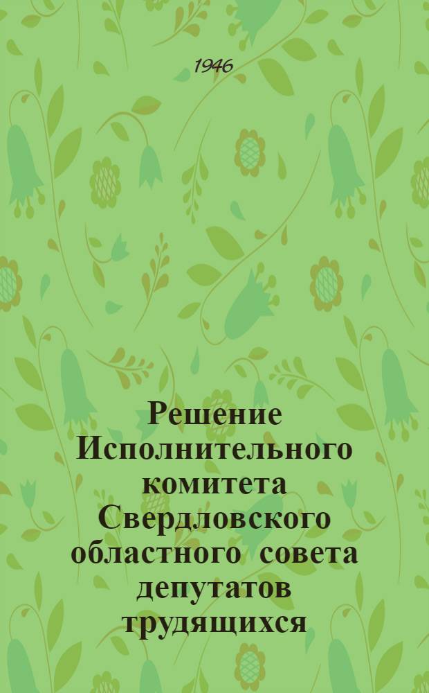 Решение Исполнительного комитета Свердловского областного совета депутатов трудящихся. 20 ноября 1946 г. О развертывании кооперативной торговли в городах и поселках продовольствием и промышленными товарами и об увеличении производства продовольствия и товаров широкого потребления кооперативными предприятиями