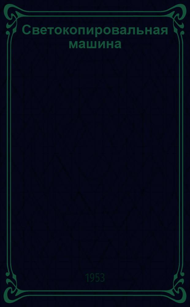 Светокопировальная машина : Устройство и работа : Инструкция по эксплуатации