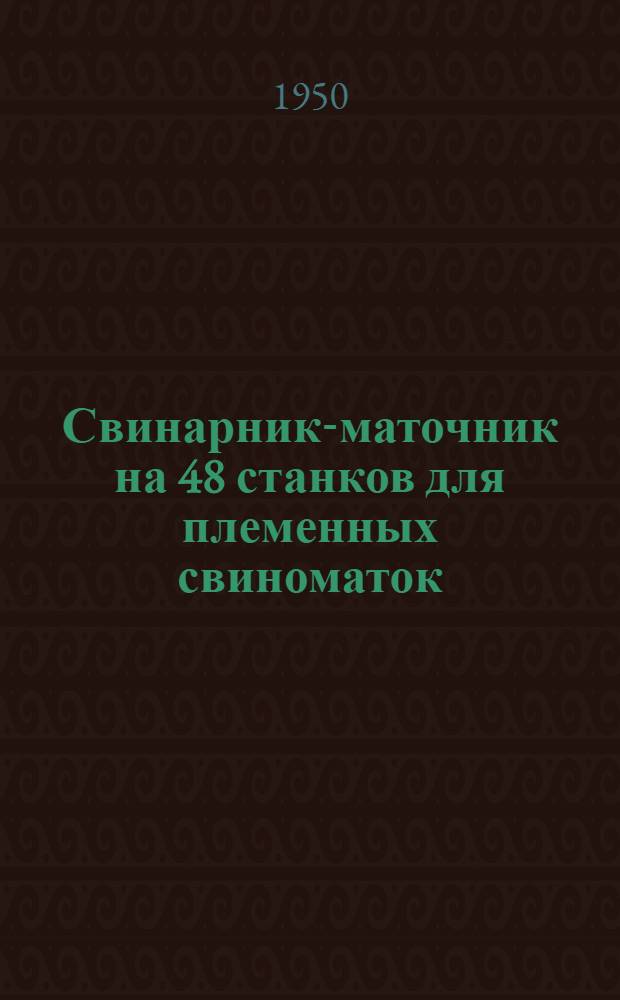 Свинарник-маточник на 48 станков [для племенных свиноматок] : (Стены кирпичные)