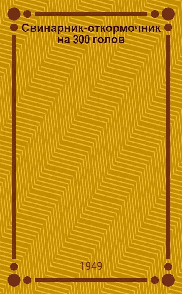 Свинарник-откормочник на 300 голов : (Стены кирпичные, покрытие сводчатое)