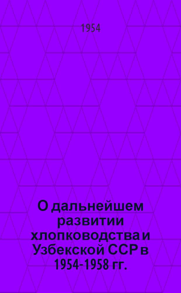О дальнейшем развитии хлопководства и Узбекской ССР в 1954-1958 гг. : Постановление Совета Министров СССР и ЦК КПСС