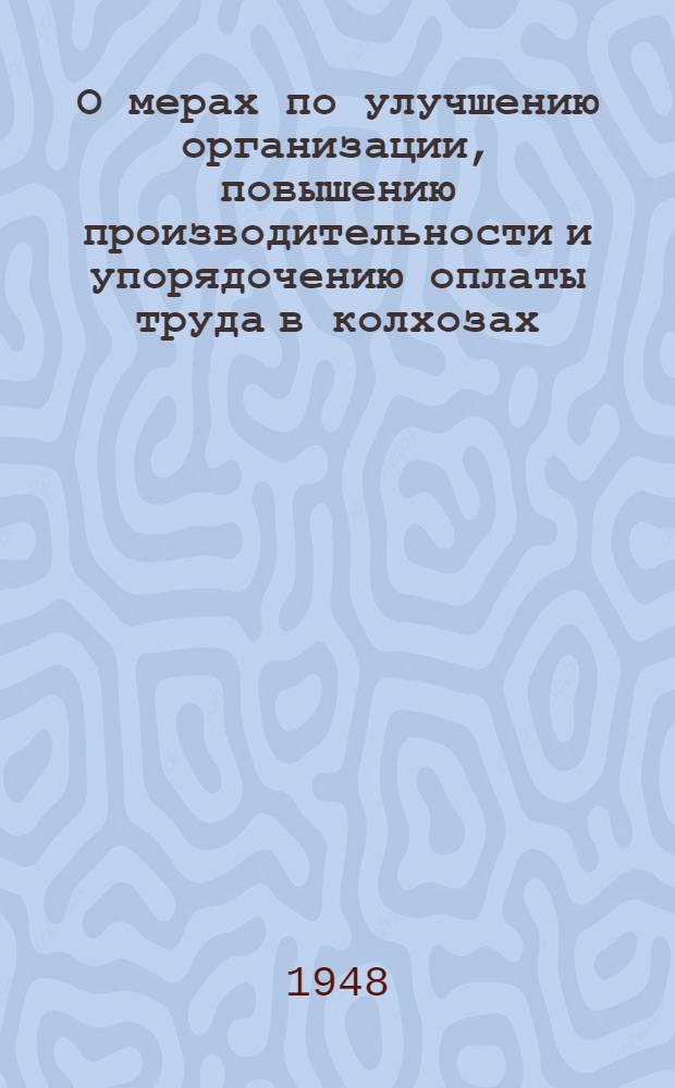 О мерах по улучшению организации, повышению производительности и упорядочению оплаты труда в колхозах : Постановление Совета министров СССР от 19 апр. 1948 г. № 1259