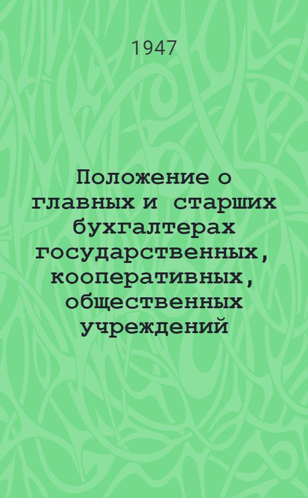 Положение о главных и старших бухгалтерах государственных, кооперативных, общественных учреждений, организаций и предприятий : Утв. постановлением Совета министров СССР 17/IX 1947 г. № 3271