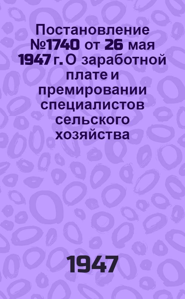 Постановление № 1740 от 26 мая 1947 г. О заработной плате и премировании специалистов сельского хозяйства, работающих в МТС, совхозах, колхозах, на агроучастках и зооветучастках Министерства сельского хозяйства ССР и Министерства совхозов СССР