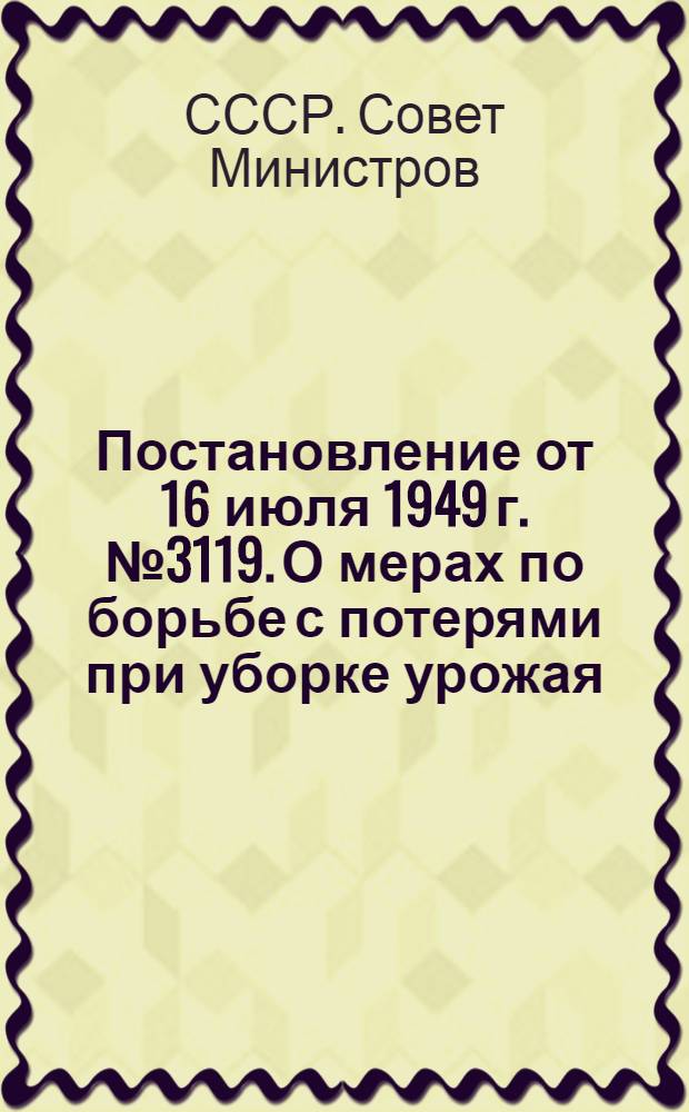 Постановление от 16 июля 1949 г. № 3119. О мерах по борьбе с потерями при уборке урожая
