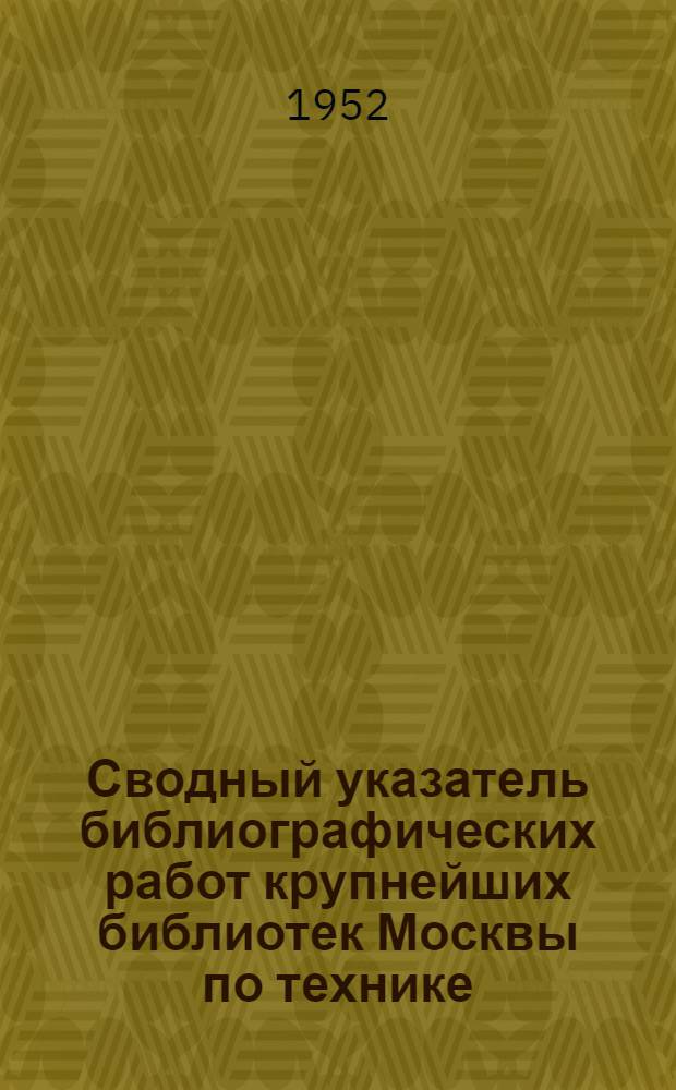 Сводный указатель библиографических работ крупнейших библиотек Москвы по технике. 1951