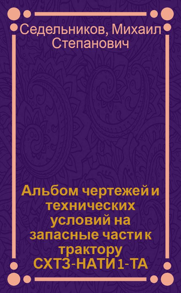 Альбом чертежей и технических условий на запасные части к трактору СХТЗ-НАТИ 1-ТА