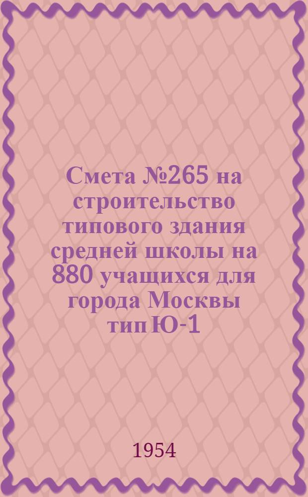 Смета № 265 на строительство типового здания средней школы на 880 учащихся для города Москвы тип Ю-1