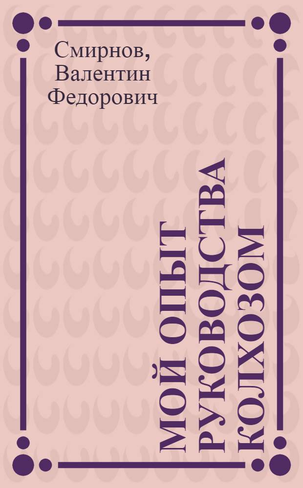 Мой опыт руководства колхозом : Рассказ председателя Чеганов. колхоза