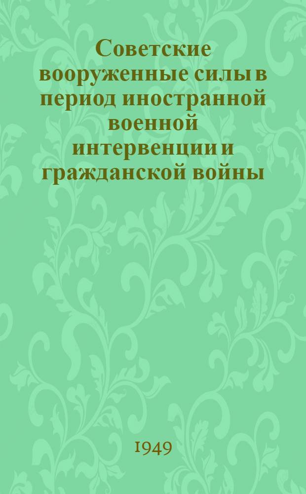 Советские вооруженные силы в период иностранной военной интервенции и гражданской войны : Материалы для полит. занятий с солдатами, матросами, сержантами и старшинами вооруж. сил СССР