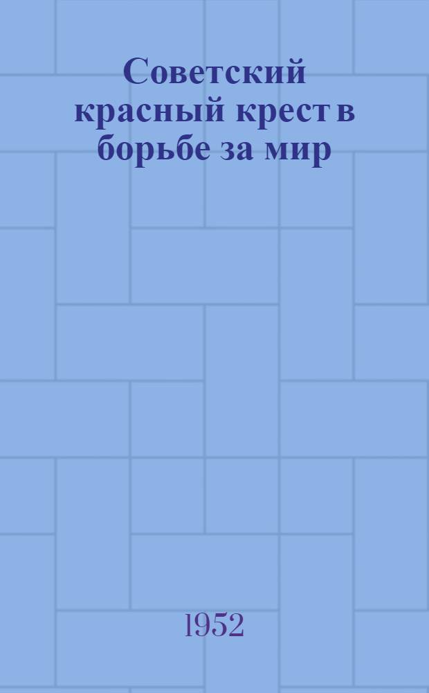 Советский красный крест в борьбе за мир : (Материалы для докладчиков организаций Красного Креста и Красного Полумесяца СССР)