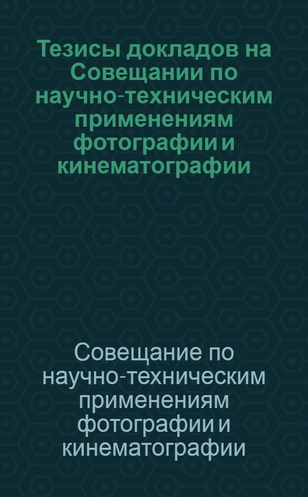 Тезисы докладов на Совещании по научно-техническим применениям фотографии и кинематографии. 14-16 декабря 1949 г.