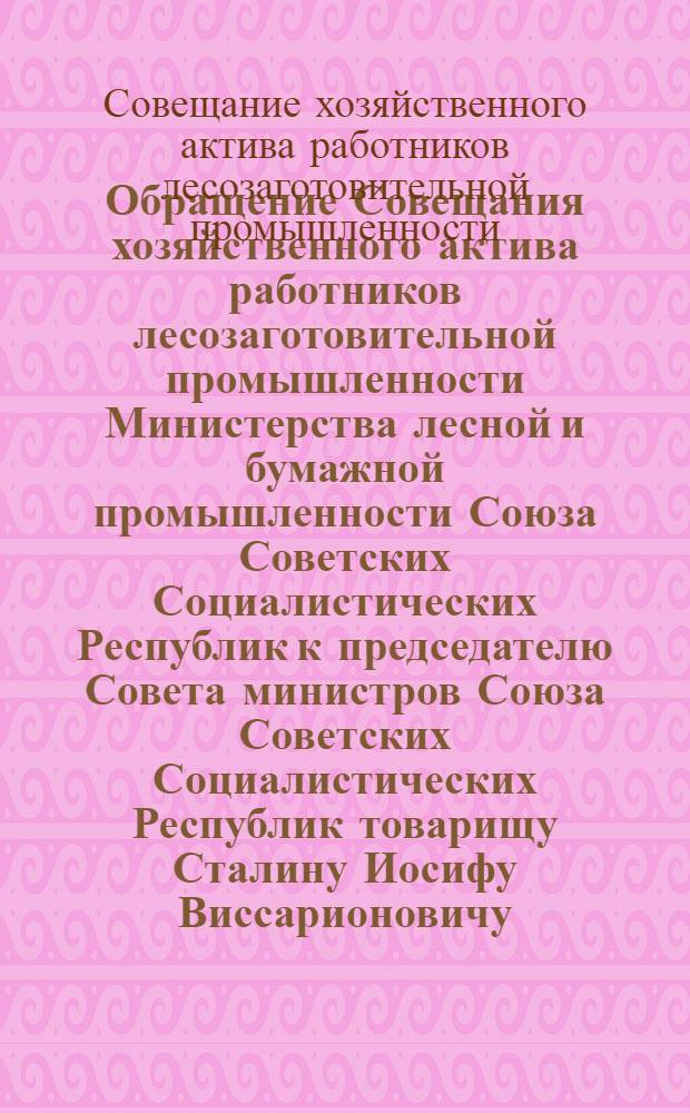 Обращение Совещания хозяйственного актива работников лесозаготовительной промышленности Министерства лесной и бумажной промышленности Союза Советских Социалистических Республик к председателю Совета министров Союза Советских Социалистических Республик товарищу Сталину Иосифу Виссарионовичу : Соц. обязательства по выполнению плана на 1949 г.