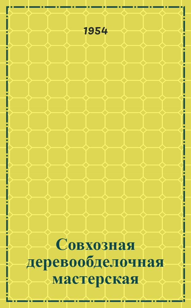 Совхозная деревообделочная мастерская : (Столярная мастерская и лесосушилка)