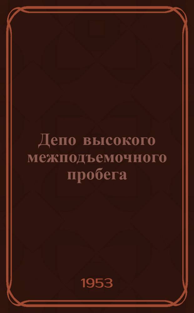 Депо высокого межподъемочного пробега : (Опыт работы паровозного депо ст. Шадринск Юж.-Уральской ж. д.)