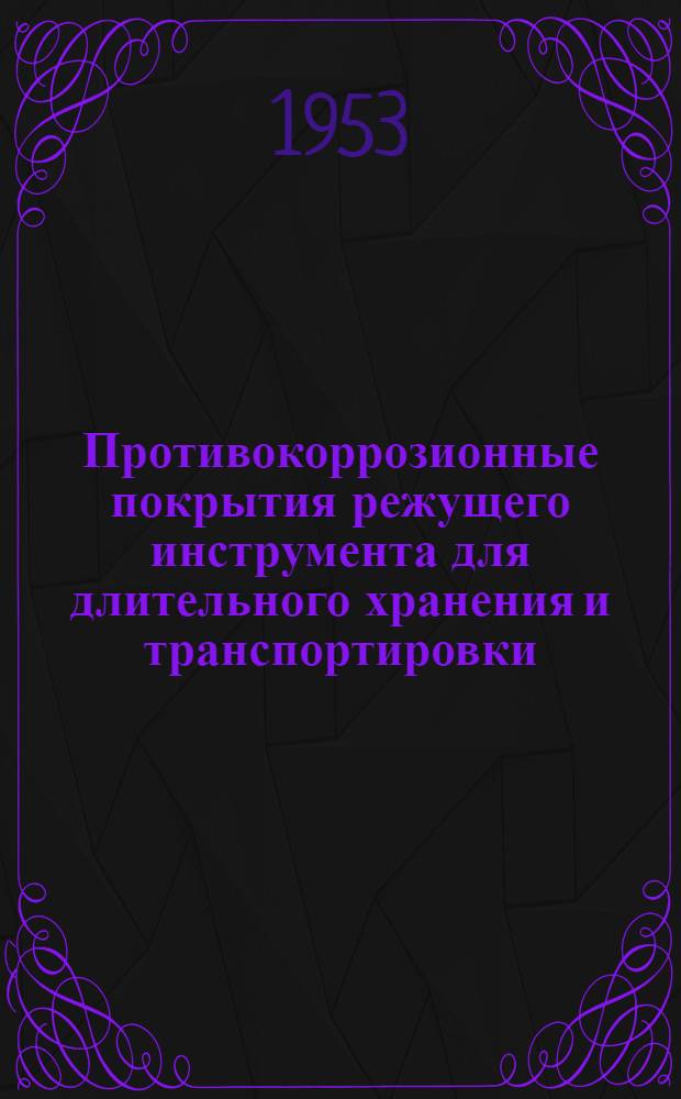 Противокоррозионные покрытия режущего инструмента для длительного хранения и транспортировки : (По руководящим материалам Всесоюз. науч.-исслед. ин-та М-ва машиностроения СССР)