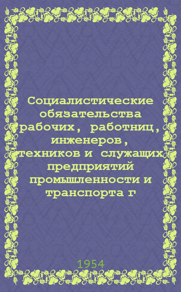Социалистические обязательства рабочих, работниц, инженеров, техников и служащих предприятий промышленности и транспорта г. Москвы и Московской области на 1954 год