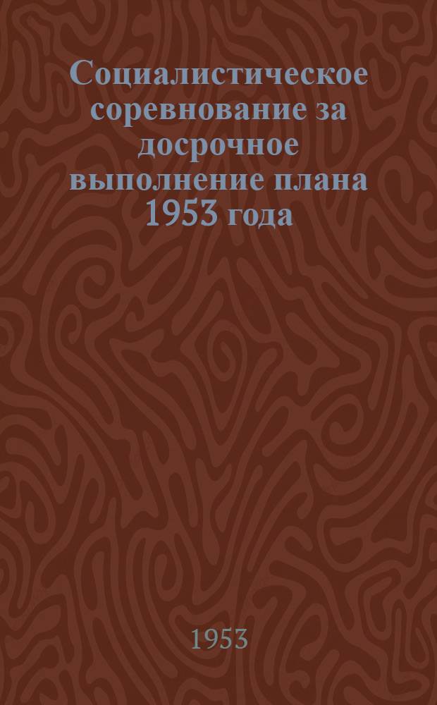 Социалистическое соревнование за досрочное выполнение плана 1953 года : Материалы совещания работников литейных цехов заводов М-ва машиностроения, располож. в Москве и Моск. обл