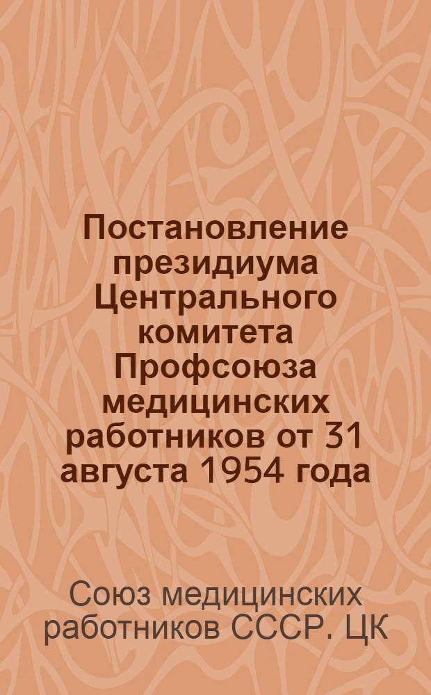 Постановление президиума Центрального комитета Профсоюза медицинских работников [от 31 августа 1954 года. Об опыте работы Кирсановского районного комитета Профсоюза медицинских работников Тамбовской области
