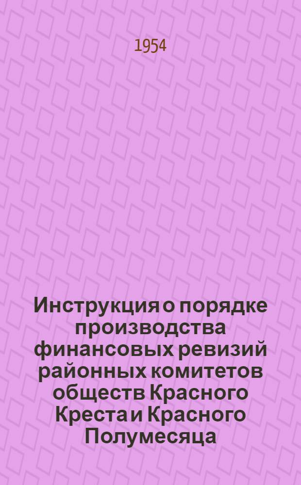 Инструкция о порядке производства финансовых ревизий районных комитетов обществ Красного Креста и Красного Полумесяца : Утв. 19/I 1954 г.
