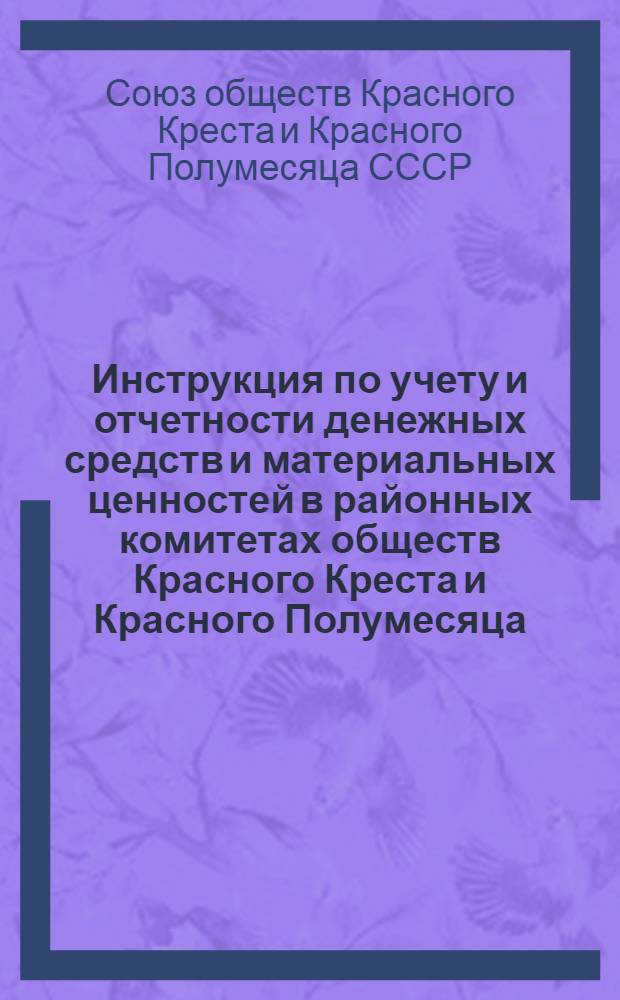 Инструкция по учету и отчетности денежных средств и материальных ценностей в районных комитетах обществ Красного Креста и Красного Полумесяца : Утв. 19/I 1954 г.