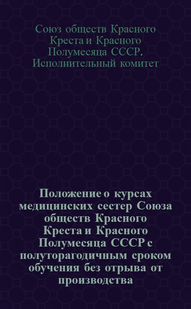 Положение о курсах медицинских сестер Союза обществ Красного Креста и Красного Полумесяца СССР [с полуторагодичным сроком обучения без отрыва от производства : Утв. 14/V 1953 г.