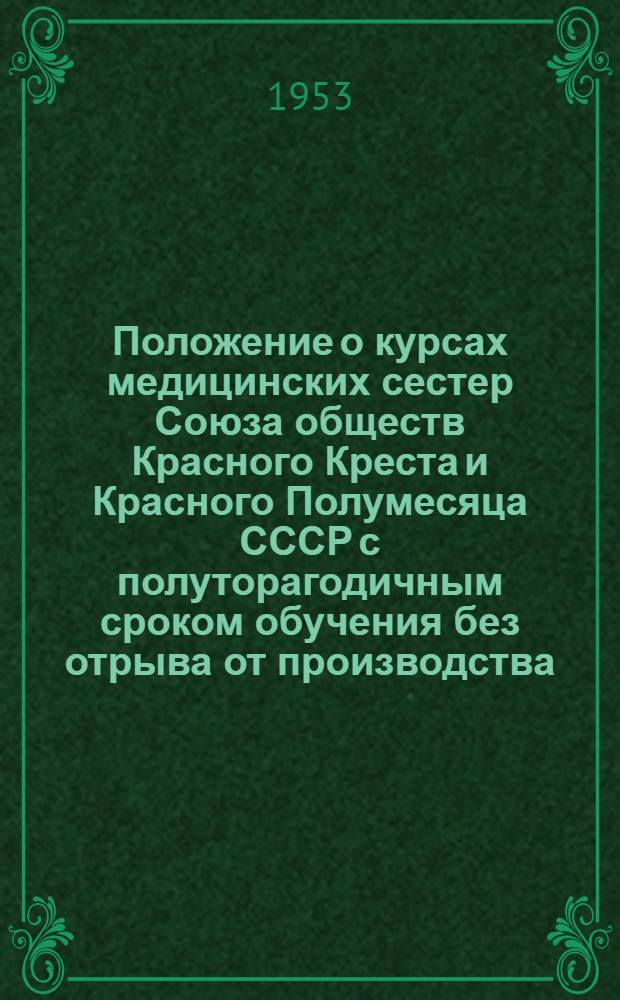 Положение о курсах медицинских сестер Союза обществ Красного Креста и Красного Полумесяца СССР с полуторагодичным сроком обучения без отрыва от производства : Утв. 14/V 1953 г