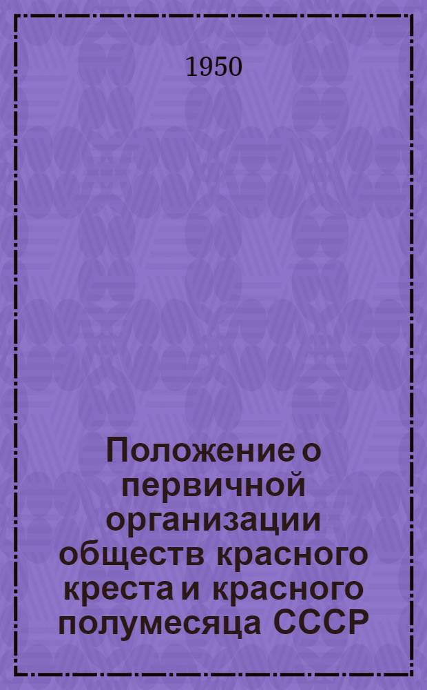 Положение о первичной организации обществ красного креста и красного полумесяца СССР : Утв. 19/VII 1950 г.