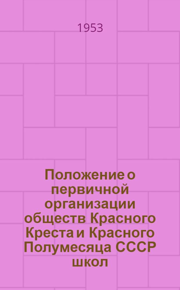 Положение о первичной организации обществ Красного Креста и Красного Полумесяца СССР школ, ремесленных и железнодорожных училищ и школ фабрично-заводского обучения : Утв. 18/IV 1951 г.