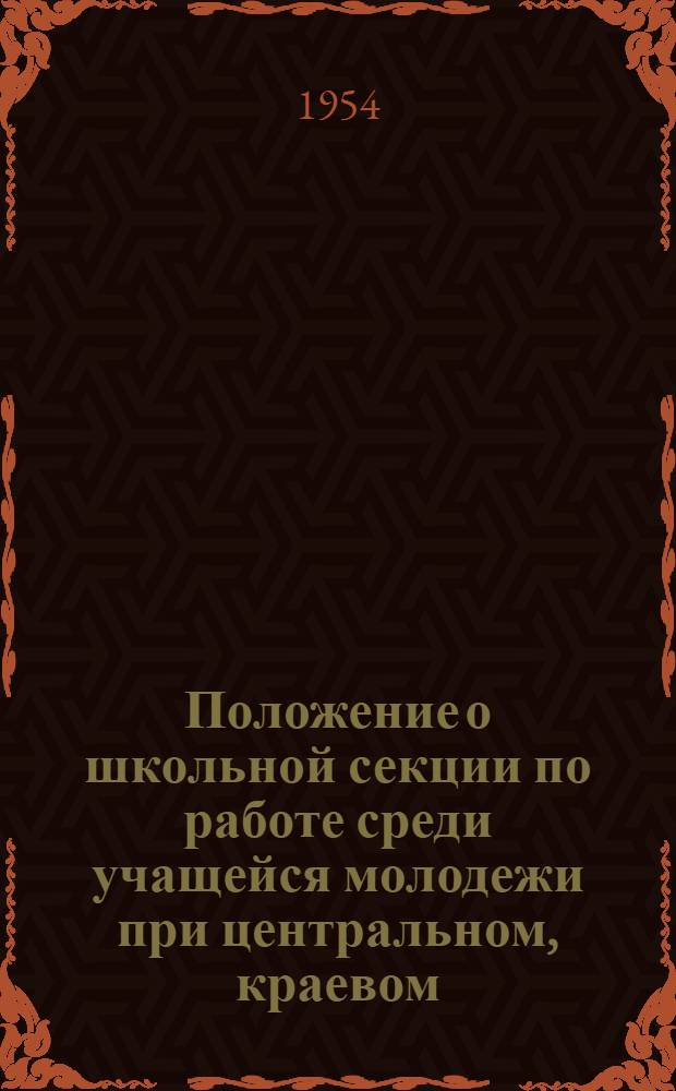 Положение о школьной секции по работе среди учащейся молодежи при центральном, краевом, областном, городском, районном комитетах обществ Красного Креста и Красного Полумесяца СССР : Утв. 29/XII 1952 г.