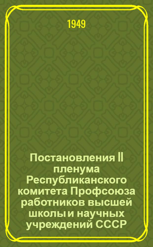 Постановления II пленума Республиканского комитета Профсоюза работников высшей школы и научных учреждений СССР. 28 мая 1949 г.