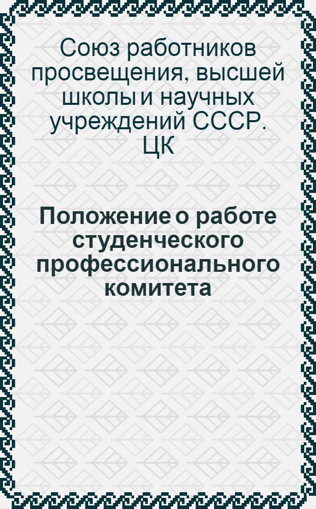 Положение о работе студенческого профессионального комитета (профкома) высшего учебного заведения Союза работников высшей школы и научных учреждений СССР : Утв. Президиумом ЦК Союза 14/XI-1946 г.