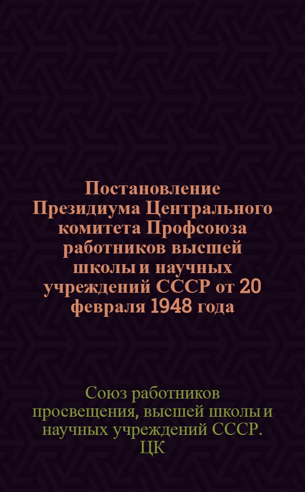 Постановление Президиума Центрального комитета Профсоюза работников высшей школы и научных учреждений СССР от 20 февраля 1948 года. [О нарушении законодательства по охране труда и заработной плате в высших учебных заведениях и научно-исследовательских учреждениях]