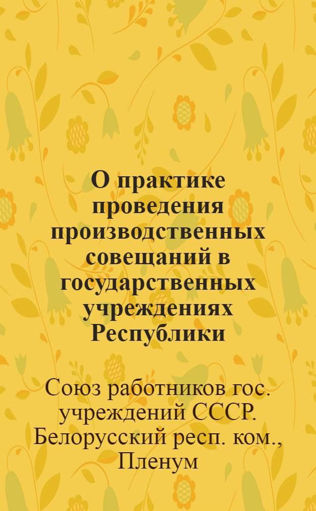 О практике проведения производственных совещаний в государственных учреждениях Республики; Об улучшении работы профорганизаций по вовлечению работающих в члены профсоюза и сбору членских профвзносов: Постановления VII пленума Белорусского респ. ком. Профсоюза работников гос. учреждений: (Принято на заседании 24 июля 1953 г.)