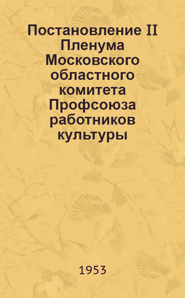 Постановление II Пленума Московского областного комитета Профсоюза работников культуры (29 октября 1953 г.) [О задачах профсоюзных организаций работников культуры по выполнению постановления сентябрьского Пленума ЦК КПСС "О мерах дальнейшего развития сельского хозяйства СССР"]
