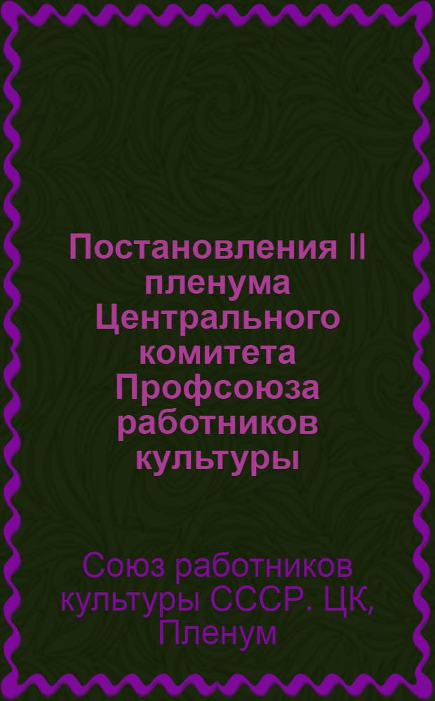 Постановления II пленума Центрального комитета Профсоюза работников культуры (23-26 октября 1953 года). [Задачи работников культуры в связи с постановлением сентябрьского Пленума ЦК КПСС "О мерах дальнейшего развития сельского хозяйства СССР". О работе профсоюзных организаций по улучшению жил.-бытовых условий рабочих и служащих учреждений и предприятий М-ва культуры СССР