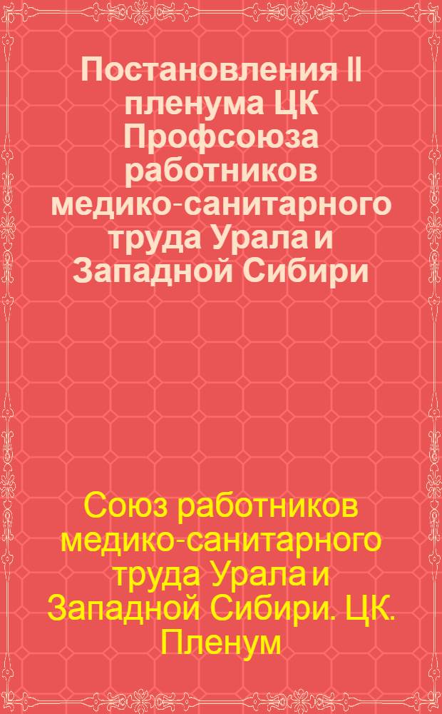 Постановления II пленума ЦК Профсоюза работников медико-санитарного труда Урала и Западной Сибири. 3-5-е марта 1948 г.