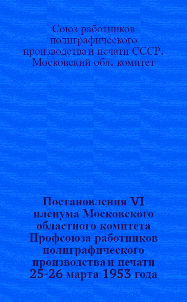 Постановления VI пленума Московского областного комитета Профсоюза работников полиграфического производства и печати 25-26 марта 1953 года