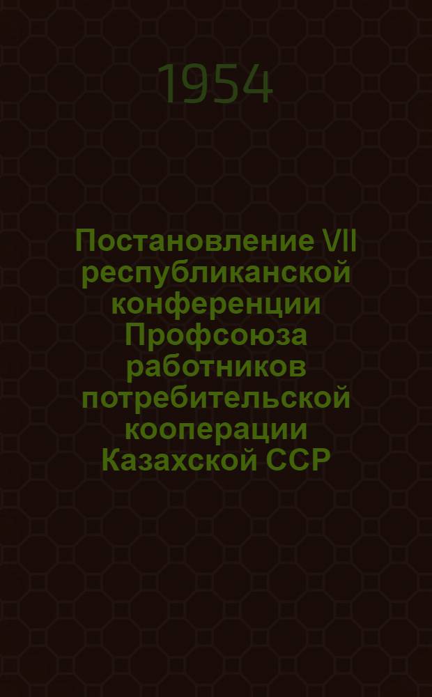 Постановление VII республиканской конференции Профсоюза работников потребительской кооперации Казахской ССР : По отчету респ. ком. профсоюза