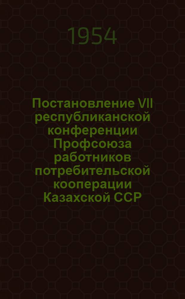 Постановление VII республиканской конференции Профсоюза работников потребительской кооперации Казахской ССР : По отчету респ. ком. профсоюза