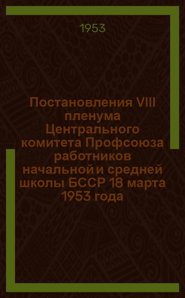 Постановления VIII пленума Центрального комитета Профсоюза работников начальной и средней школы БССР 18 марта 1953 года