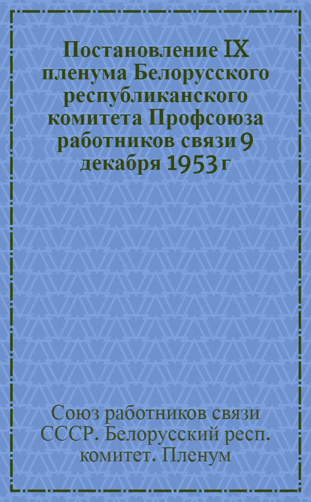 Постановление IX пленума Белорусского республиканского комитета Профсоюза работников связи 9 декабря 1953 г. О работе хозяйственных и профсоюзных организаций связи Белорусской ССР по выполнению постановления сентябрьского Пленума ЦК КПСС "О мерах дальнейшего развития сельского хозяйства СССР"